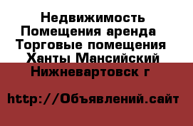 Недвижимость Помещения аренда - Торговые помещения. Ханты-Мансийский,Нижневартовск г.